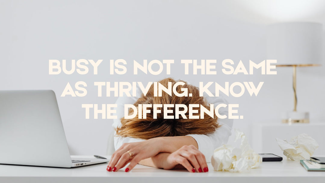 Busy Is Not the Same as Thriving. Know the Difference.