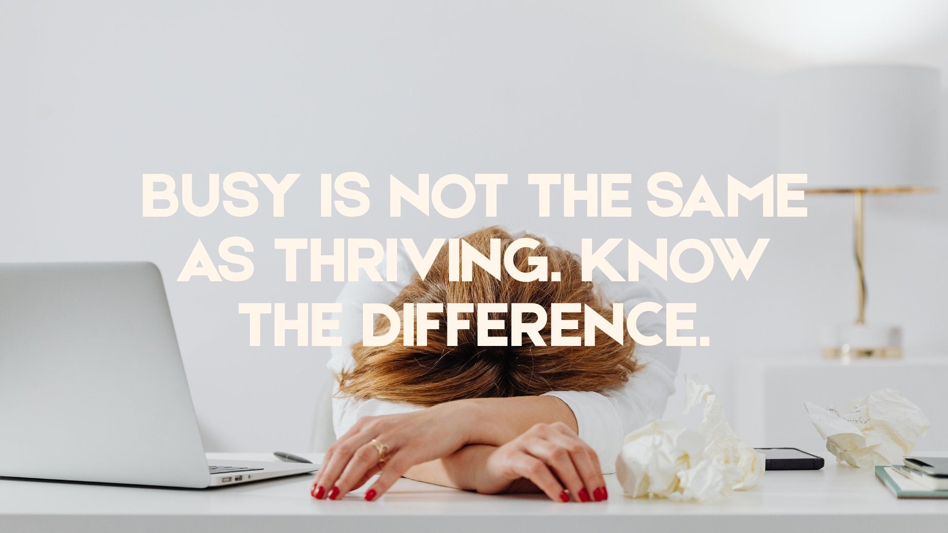 Busy Is Not the Same as Thriving. Know the Difference.